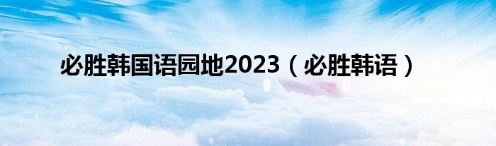 必胜韩国语园地2023（必胜韩语）