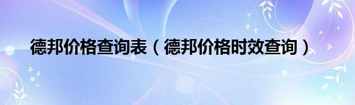 德邦价格查询表（德邦价格时效查询）