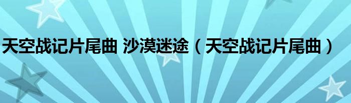 天空战记片尾曲 沙漠迷途（天空战记片尾曲）