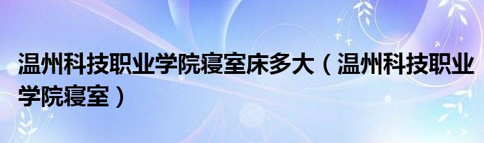 温州科技职业学院寝室床多大（温州科技职业学院寝室）