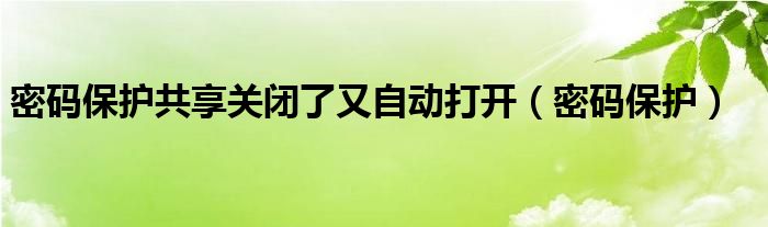 密码保护共享关闭了又自动打开（密码保护）