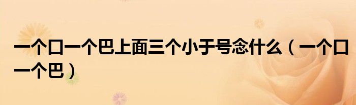 一个口一个巴上面三个小于号念什么（一个口一个巴）