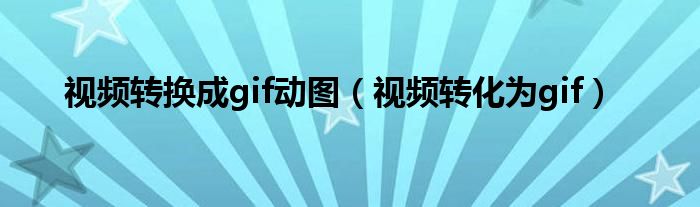 视频转换成gif动图（视频转化为gif）