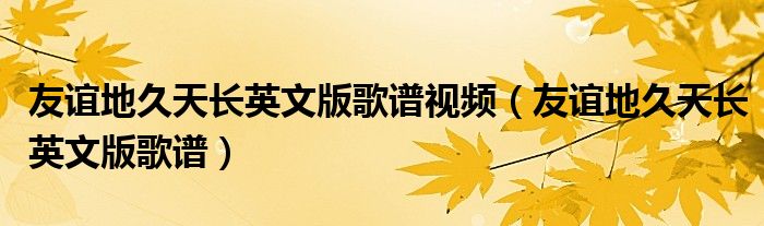 友谊地久天长英文版歌谱视频（友谊地久天长英文版歌谱）