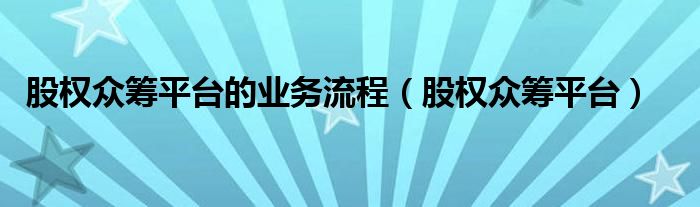 股权众筹平台的业务流程（股权众筹平台）