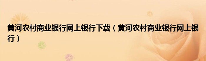 黄河农村商业银行网上银行下载（黄河农村商业银行网上银行）