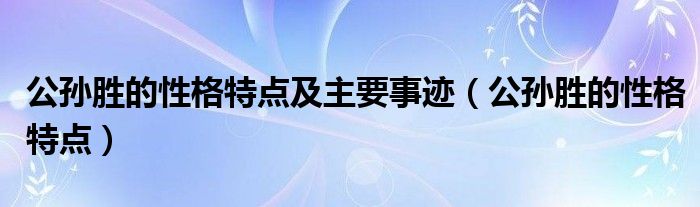 公孙胜的性格特点及主要事迹（公孙胜的性格特点）