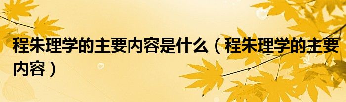 程朱理学的主要内容是什么（程朱理学的主要内容）