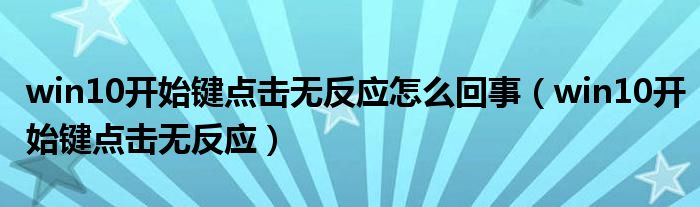 win10开始键点击无反应怎么回事（win10开始键点击无反应）