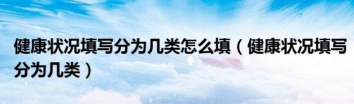 健康状况填写分为几类怎么填（健康状况填写分为几类）