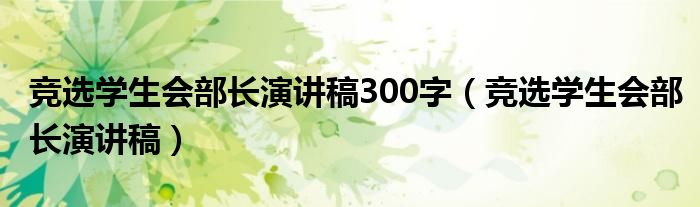 竞选学生会部长演讲稿300字（竞选学生会部长演讲稿）