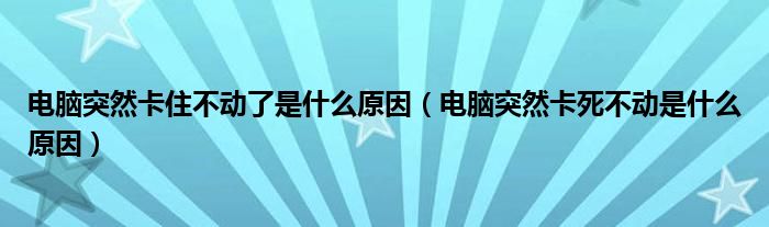 电脑突然卡住不动了是什么原因（电脑突然卡死不动是什么原因）