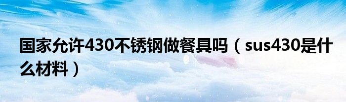 国家允许430不锈钢做餐具吗（sus430是什么材料）