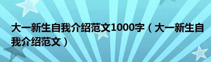 大一新生自我介绍范文1000字（大一新生自我介绍范文）