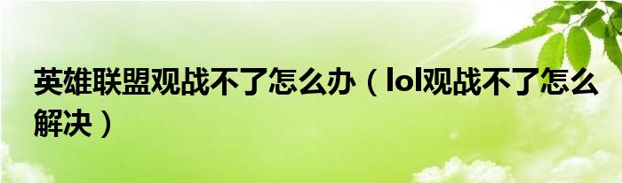 英雄联盟观战不了怎么办（lol观战不了怎么解决）