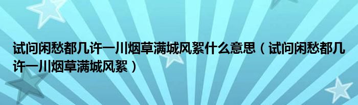 试问闲愁都几许一川烟草满城风絮什么意思（试问闲愁都几许一川烟草满城风絮）