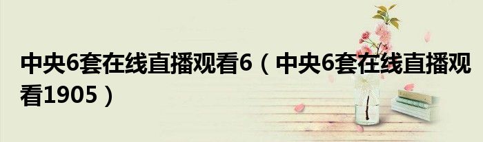 中央6套在线直播观看6（中央6套在线直播观看1905）