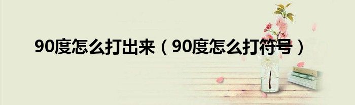 90度怎么打出来（90度怎么打符号）