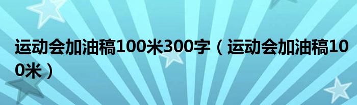 运动会加油稿100米300字（运动会加油稿100米）