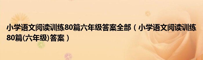 小学语文阅读训练80篇六年级答案全部（小学语文阅读训练80篇(六年级)答案）