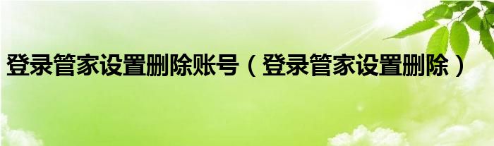 登录管家设置删除账号（登录管家设置删除）