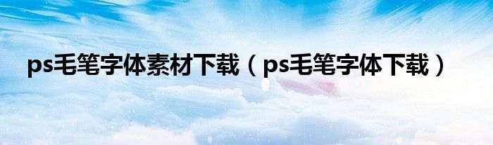 ps毛笔字体素材下载（ps毛笔字体下载）