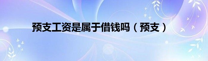 预支工资是属于借钱吗（预支）