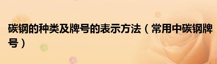 碳钢的种类及牌号的表示方法（常用中碳钢牌号）