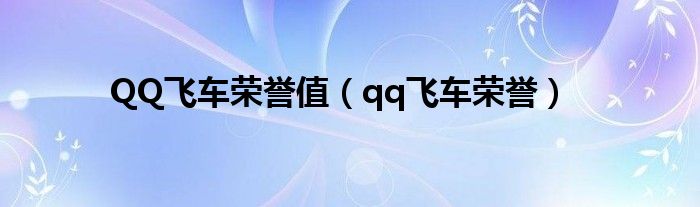 QQ飞车荣誉值（qq飞车荣誉）