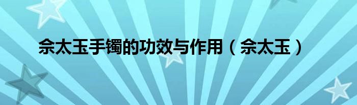 佘太玉手镯的功效与作用（佘太玉）