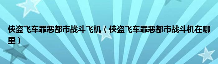 侠盗飞车罪恶都市战斗飞机（侠盗飞车罪恶都市战斗机在哪里）