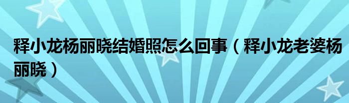 释小龙杨丽晓结婚照怎么回事（释小龙老婆杨丽晓）