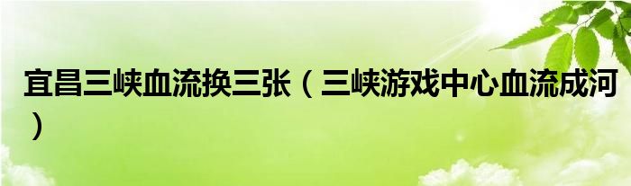 宜昌三峡血流换三张（三峡游戏中心血流成河）