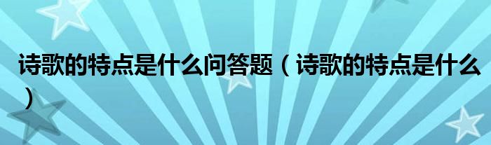 诗歌的特点是什么问答题（诗歌的特点是什么）