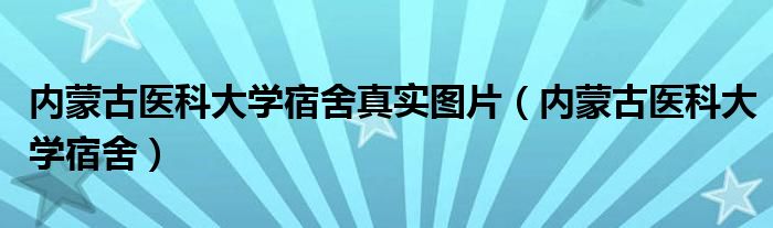 内蒙古医科大学宿舍真实图片（内蒙古医科大学宿舍）