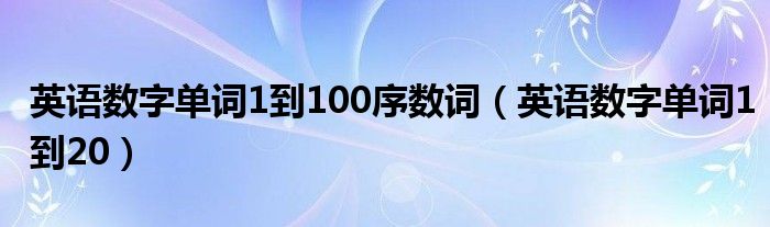 英语数字单词1到100序数词（英语数字单词1到20）