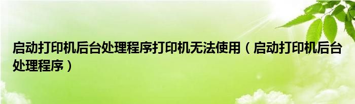 启动打印机后台处理程序打印机无法使用（启动打印机后台处理程序）