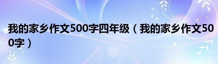 我的家乡作文500字四年级（我的家乡作文500字）