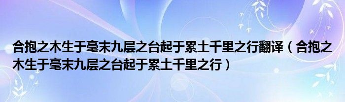 合抱之木生于毫末九层之台起于累土千里之行翻译（合抱之木生于毫末九层之台起于累土千里之行）