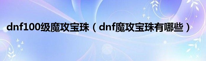 dnf100级魔攻宝珠（dnf魔攻宝珠有哪些）