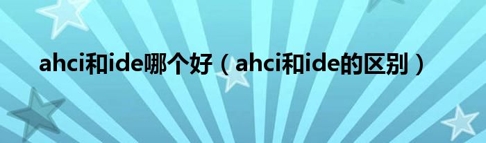 ahci和ide哪个好（ahci和ide的区别）