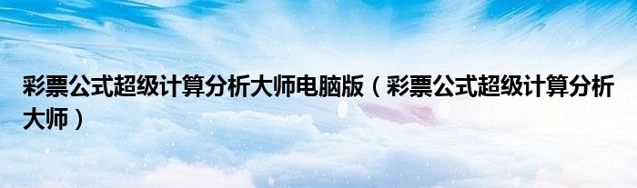 彩票公式超级计算分析大师电脑版（彩票公式超级计算分析大师）