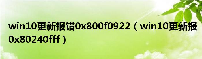 win10更新报错0x800f0922（win10更新报0x80240fff）