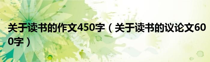 关于读书的作文450字（关于读书的议论文600字）