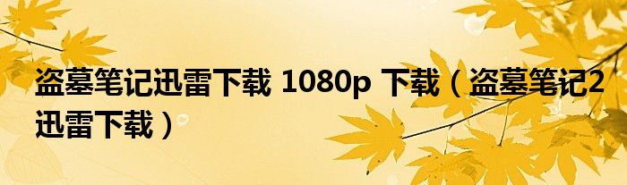 盗墓笔记迅雷下载 1080p 下载（盗墓笔记2迅雷下载）