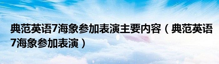 典范英语7海象参加表演主要内容（典范英语7海象参加表演）