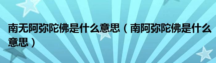 南无阿弥陀佛是什么意思（南阿弥陀佛是什么意思）