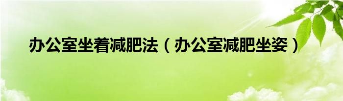 办公室坐着减肥法（办公室减肥坐姿）