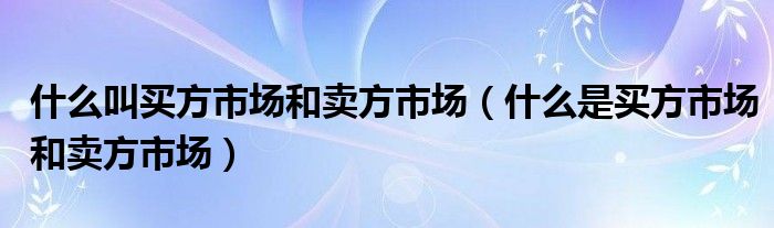 什么叫买方市场和卖方市场（什么是买方市场和卖方市场）