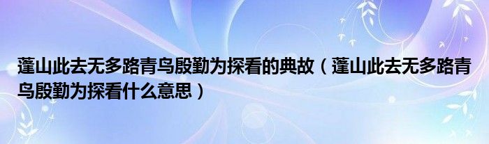 蓬山此去无多路青鸟殷勤为探看的典故（蓬山此去无多路青鸟殷勤为探看什么意思）